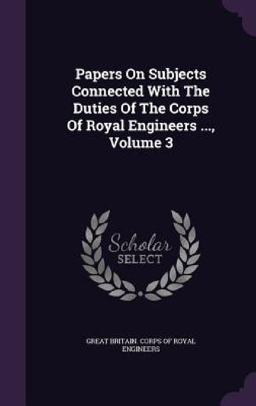 Papers On Subjects Connected With The Duties Of The Corps Of Royal Engineers ..., Volume 3 by Great Britain Corps of Royal Engineers