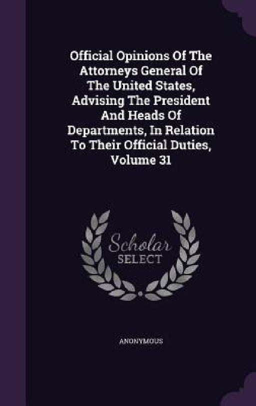 Official Opinions Of The Attorneys General Of The United States, Advising The President And Heads Of Departments, In Relation To Their Official Duties by Anonymous