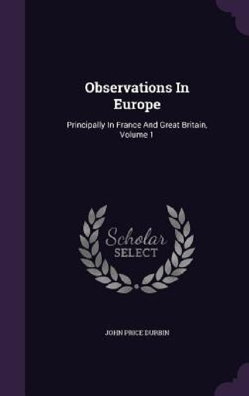 Observations In Europe: Principally In France And Great Britain, Volume 1 by John Price Durbin