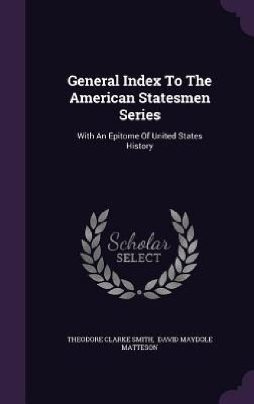 General Index To The American Statesmen Series: With An Epitome Of United States History by Theodore Clarke Smith, David Maydole Matteson