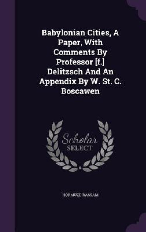 Babylonian Cities, A Paper, With Comments By Professor [f.] Delitzsch And An Appendix By W. St. C. Boscawen by Hormuzd Rassam