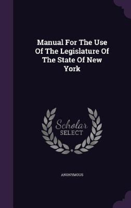 Manual For The Use Of The Legislature Of The State Of New York by Anonymous