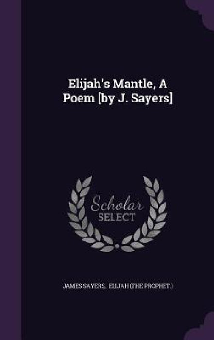 Elijah's Mantle, A Poem [by J. Sayers] by James Sayers, Elijah (the Prophet ).