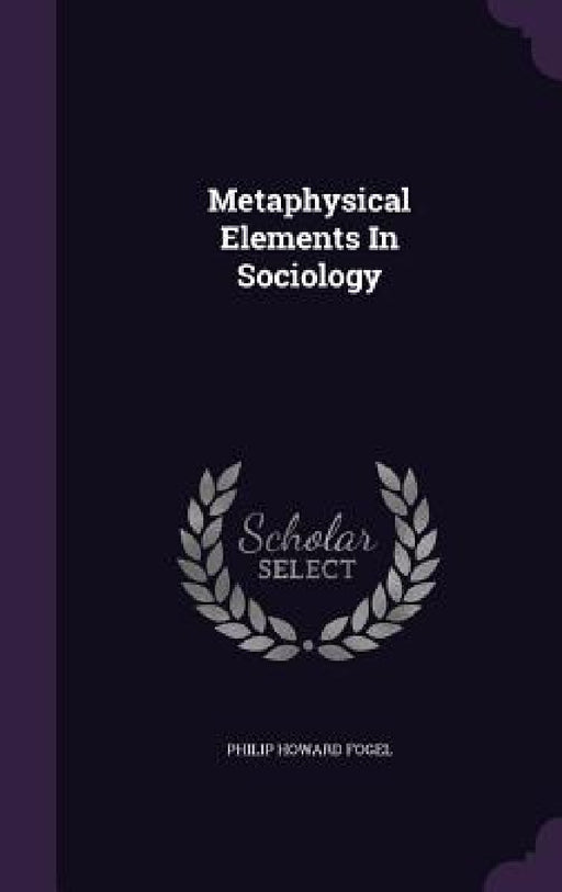 Metaphysical Elements In Sociology by Philip Howard Fogel