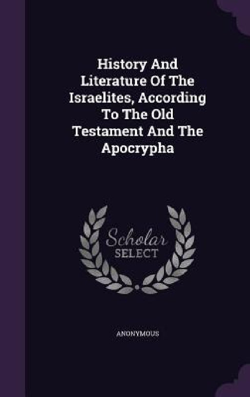 History And Literature Of The Israelites, According To The Old Testament And The Apocrypha by Anonymous