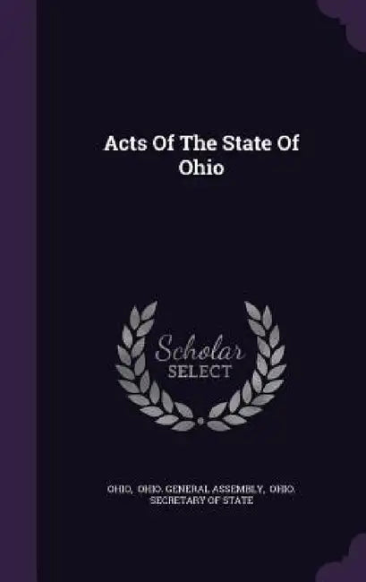 Acts Of The State Of Ohio by Ohio, Ohio General Assembly, Ohio Secretary of State