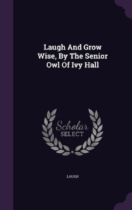 Laugh And Grow Wise, By The Senior Owl Of Ivy Hall by Laugh