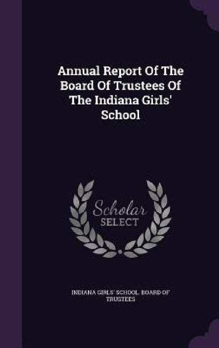 Annual Report Of The Board Of Trustees Of The Indiana Girls' School by Indiana Girls' School Board of Trustee