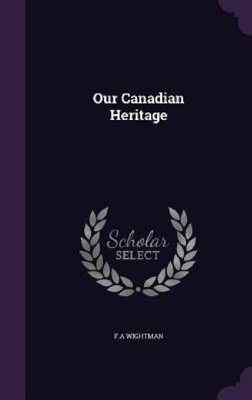 Our Canadian Heritage by F. A. Wightman