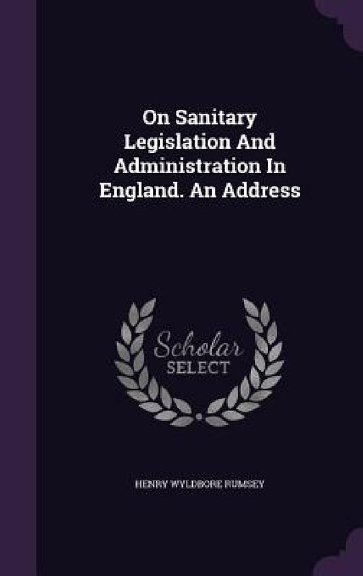 On Sanitary Legislation And Administration In England. An Address by Henry Wyldbore Rumsey