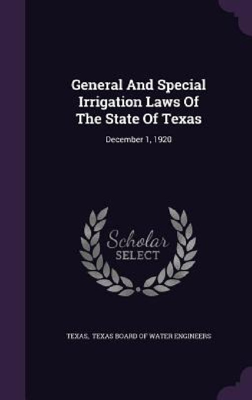 General And Special Irrigation Laws Of The State Of Texas: December 1, 1920 by Texas, Texas Board of Water Engineers