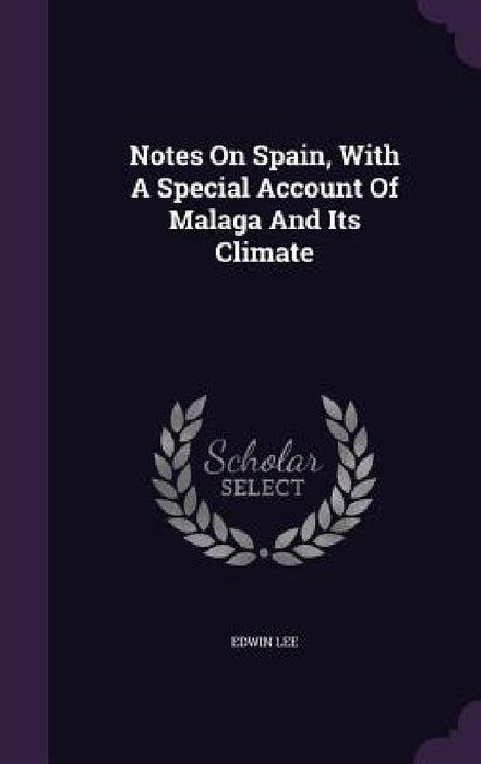 Notes On Spain, With A Special Account Of Malaga And Its Climate by Edwin Lee