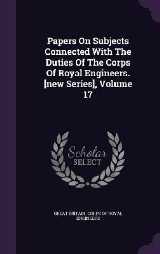 Papers On Subjects Connected With The Duties Of The Corps Of Royal Engineers. [new Series], Volume 17 by Great Britain Corps of Royal Engineers