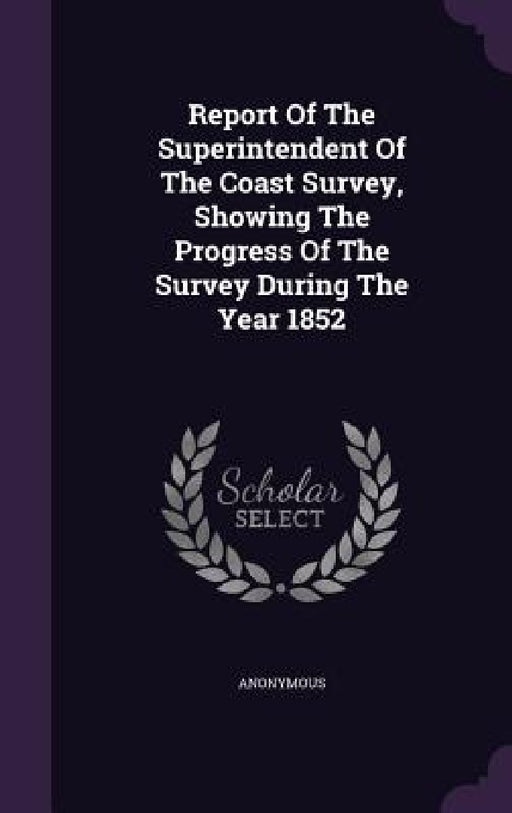 Report Of The Superintendent Of The Coast Survey, Showing The Progress Of The Survey During The Year 1852 by Anonymous