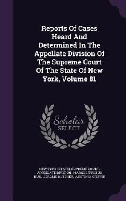 Reports Of Cases Heard And Determined In The Appellate Division Of The Supreme Court Of The State Of New York, Volume 81 by New York (State) Supreme Court Appella, Marcus Tullius Hun, Jerome B. Fisher