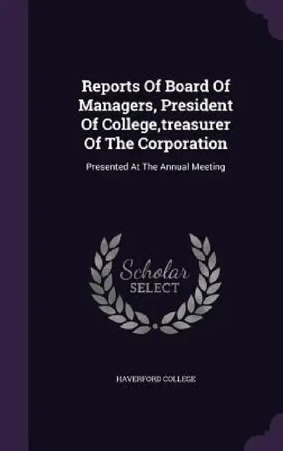 Reports Of Board Of Managers, President Of College, treasurer Of The Corporation: Presented At The Annual Meeting by Haverford College