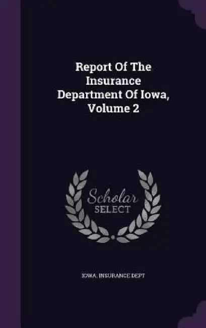 Report Of The Insurance Department Of Iowa, Volume 2 by Iowa Insurance Dept