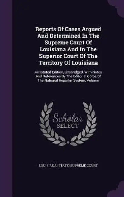 Reports Of Cases Argued And Determined In The Supreme Court Of Louisiana And In The Superior Court Of The Territory Of Louisiana: Annotated Edition, U by Louisiana (State) Supreme Court