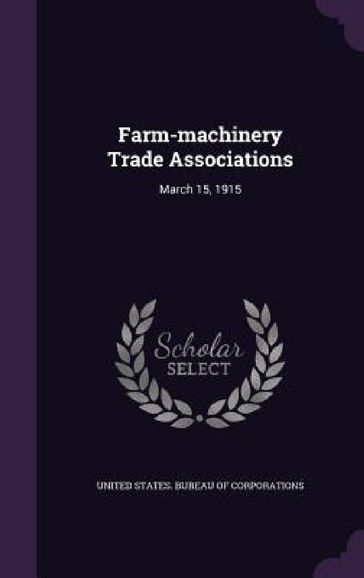 Farm-machinery Trade Associations: March 15, 1915 by United States Bureau of Corporations