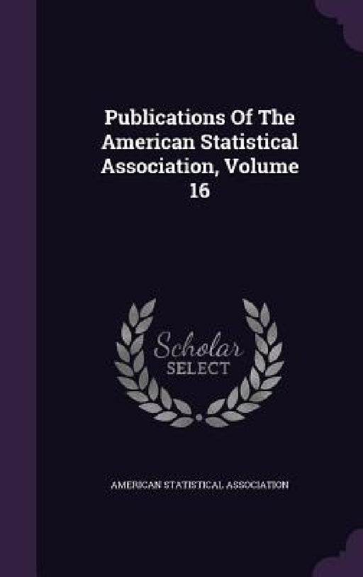 Publications Of The American Statistical Association, Volume 16 by American Statistical Association