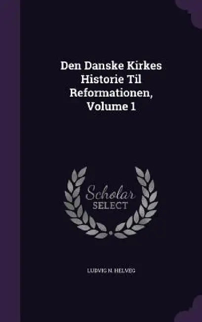 Den Danske Kirkes Historie Til Reformationen, Volume 1 by Ludvig N. Helveg