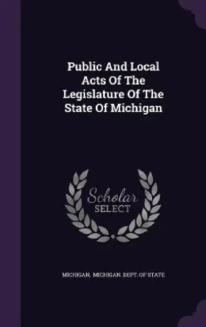 Public And Local Acts Of The Legislature Of The State Of Michigan by Michigan, Michigan Dept of State