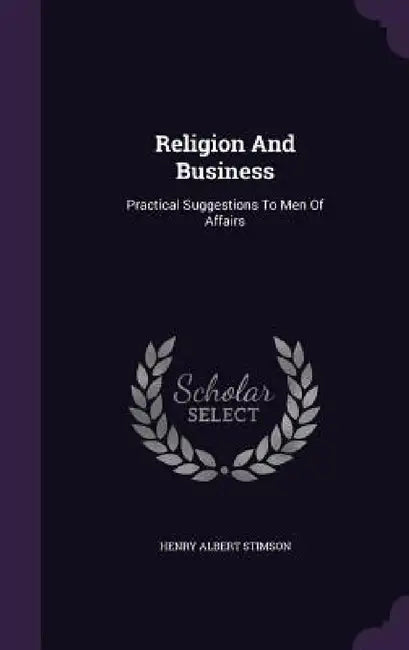 Religion And Business: Practical Suggestions To Men Of Affairs by Henry Albert Stimson