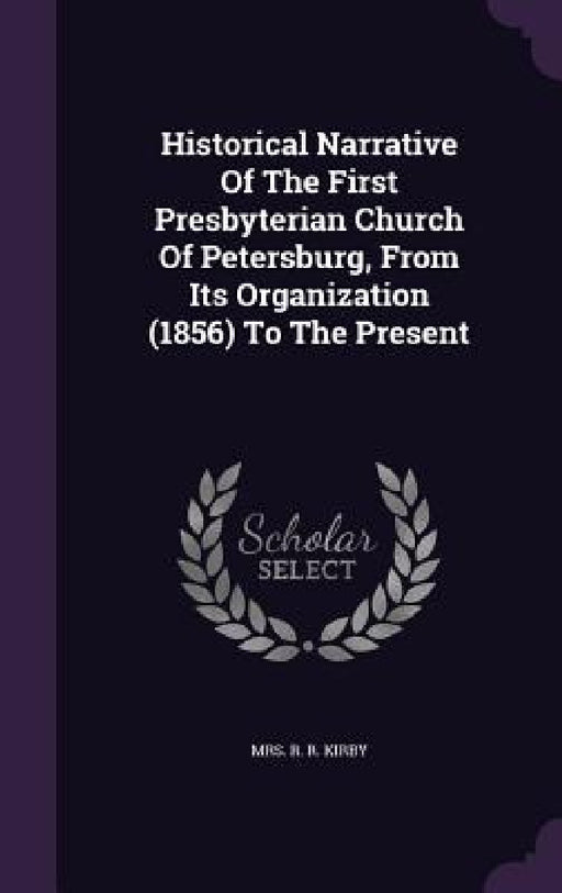 Historical Narrative Of The First Presbyterian Church Of Petersburg, From Its Organization (1856) To The Present by Mrs R. R. Kirby