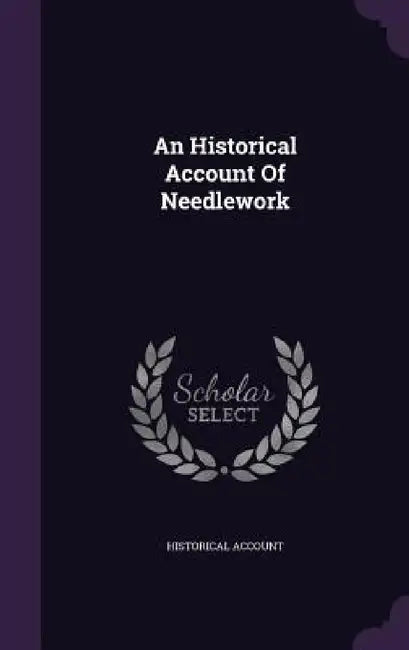 An Historical Account Of Needlework by Historical Account