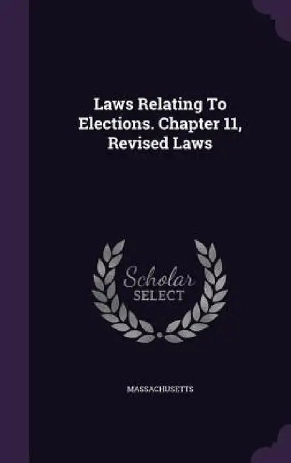 Laws Relating To Elections. Chapter 11, Revised Laws by Massachusetts