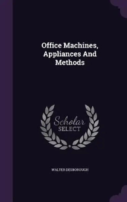 Office Machines, Appliances And Methods by Walter Desborough