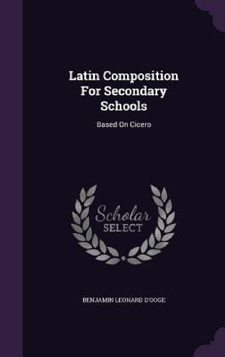 Latin Composition For Secondary Schools: Based On Cicero by Benjamin Leonard D'Ooge