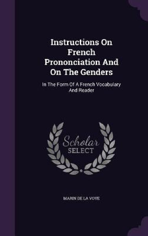 Instructions On French Prononciation And On The Genders: In The Form Of A French Vocabulary And Reader by Marin de la Voye