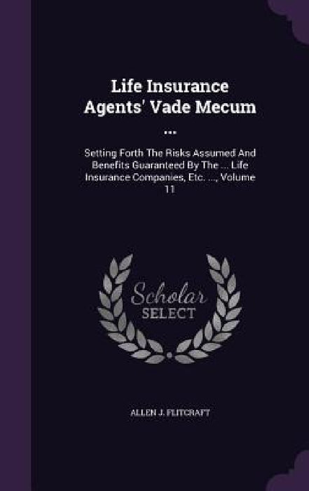 Life Insurance Agents' Vade Mecum ...: Setting Forth The Risks Assumed And Benefits Guaranteed By The ... Life Insurance Companies, Etc. ..., Volume 1 by Allen J. Flitcraft