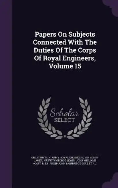 Papers On Subjects Connected With The Duties Of The Corps Of Royal Engineers, Volume 15 by Great Britain Army Royal Engineers, Sir Henry James, Griffith George Lewis