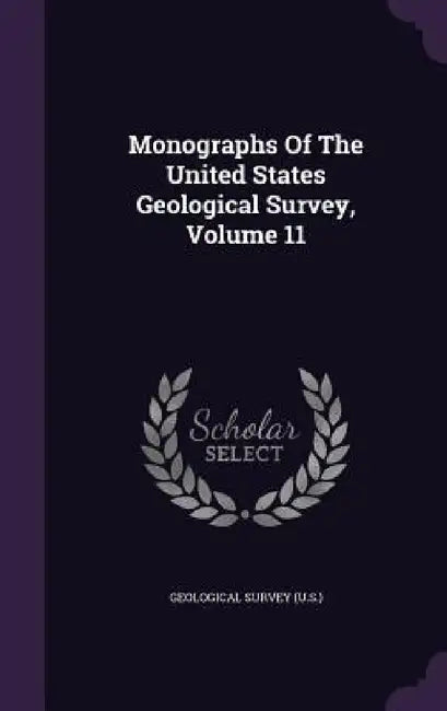 Monographs Of The United States Geological Survey, Volume 11 by US Geological Survey Library