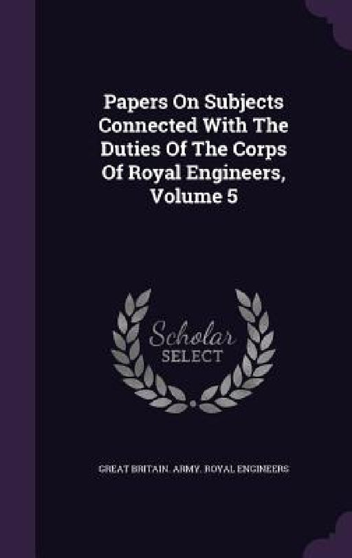 Papers On Subjects Connected With The Duties Of The Corps Of Royal Engineers, Volume 5 by Great Britain Army Royal Engineers