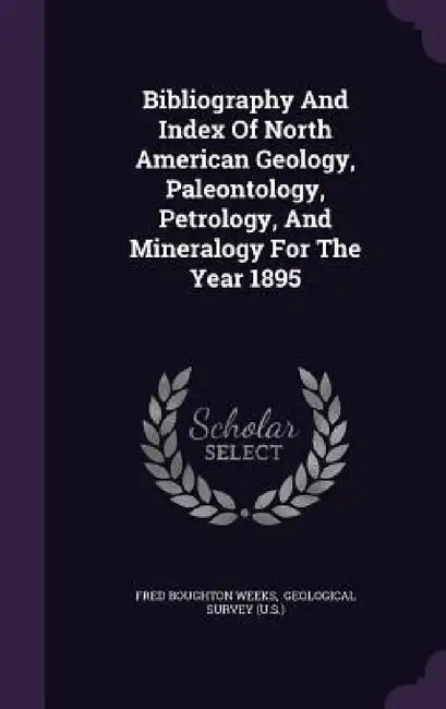 Bibliography And Index Of North American Geology, Paleontology, Petrology, And Mineralogy For The Year 1895 by Fred Boughton Weeks, Geological Survey (U S. ).