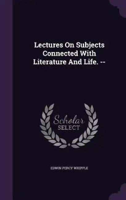 Lectures On Subjects Connected With Literature And Life. -- by Edwin Percy Whipple