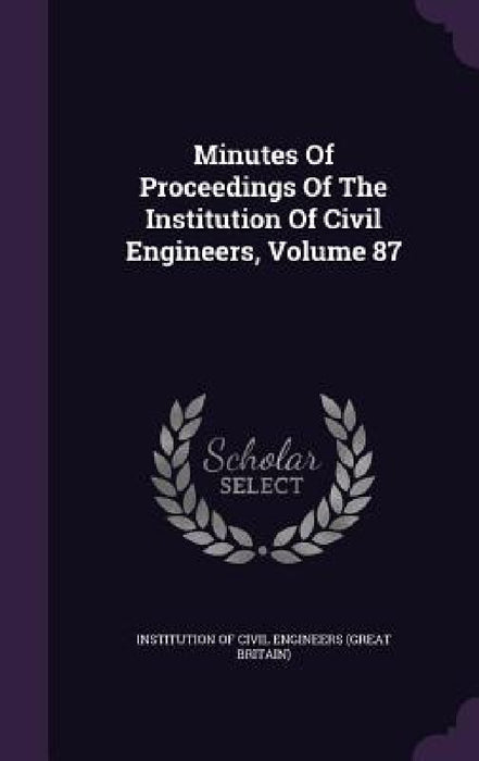 Minutes Of Proceedings Of The Institution Of Civil Engineers, Volume 87 by Institution of Civil Engineers (Great Br