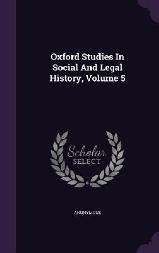 Oxford Studies In Social And Legal History, Volume 5 by Anonymous