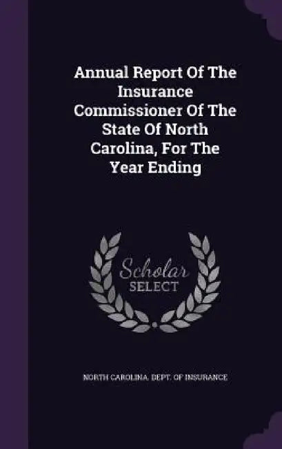 Annual Report Of The Insurance Commissioner Of The State Of North Carolina, For The Year Ending by North Carolina Dept of Insurance