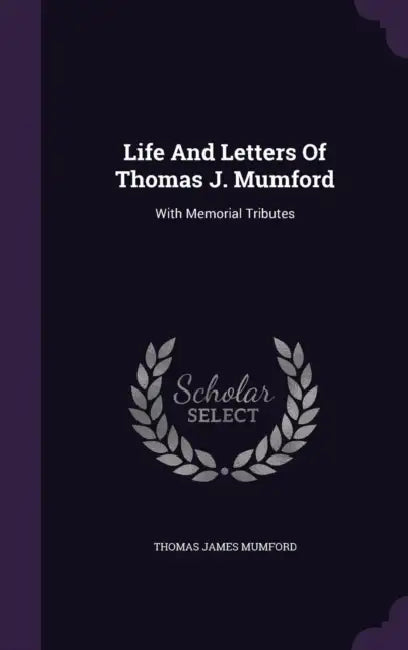 Life And Letters Of Thomas J. Mumford: With Memorial Tributes by Thomas James Mumford