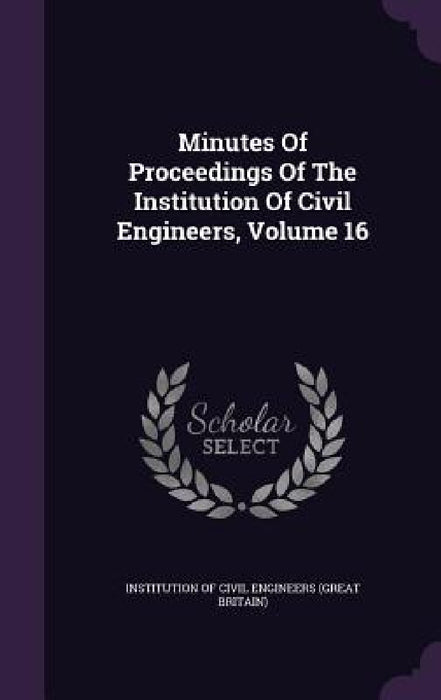 Minutes Of Proceedings Of The Institution Of Civil Engineers, Volume 16 by Institution of Civil Engineers (Great Br