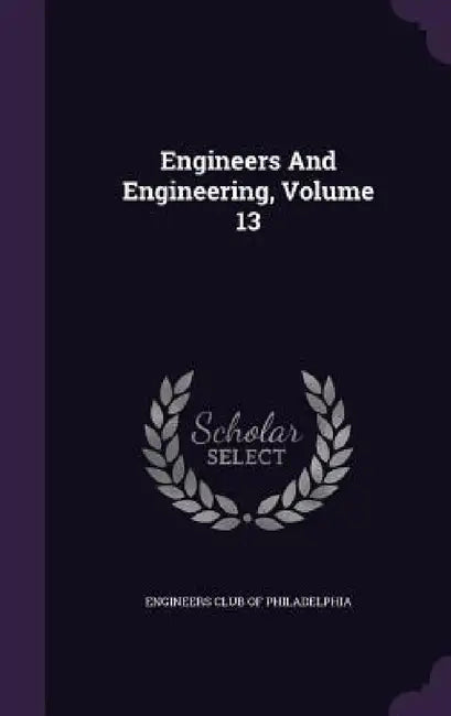 Engineers And Engineering, Volume 13 by Engineers Club of Philadelphia
