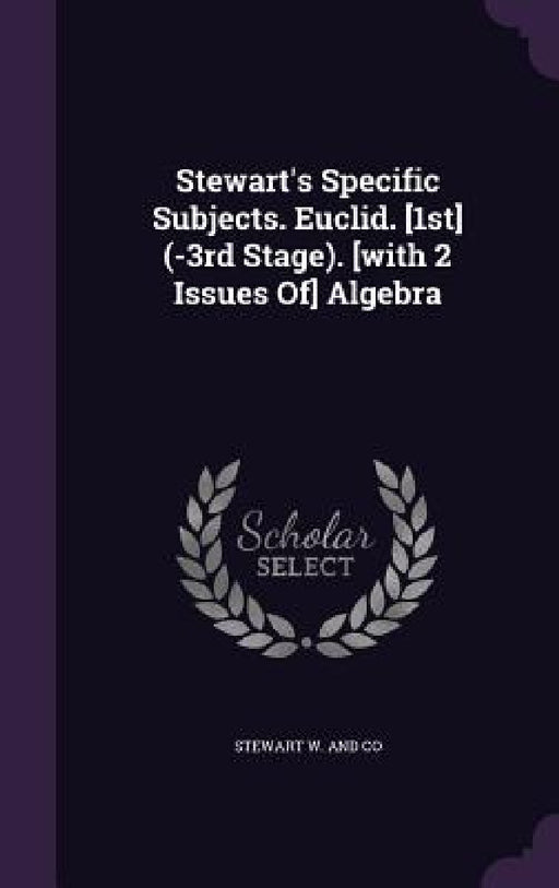Stewart's Specific Subjects. Euclid. [1st] (-3rd Stage). [with 2 Issues Of] Algebra by Stewart W. and Co
