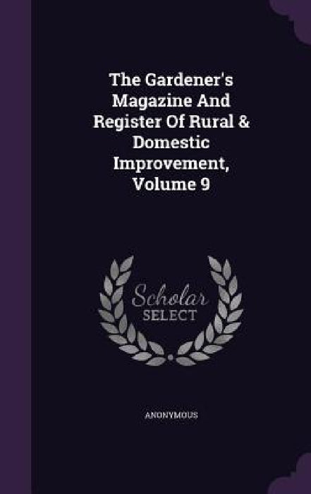 The Gardener's Magazine And Register Of Rural & Domestic Improvement, Volume 9 by Anonymous