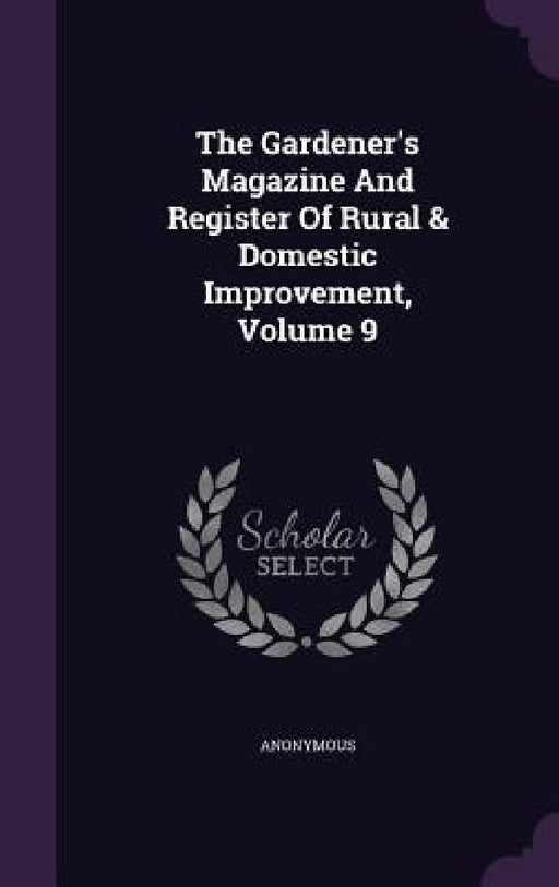 The Gardener's Magazine And Register Of Rural & Domestic Improvement, Volume 9 by Anonymous