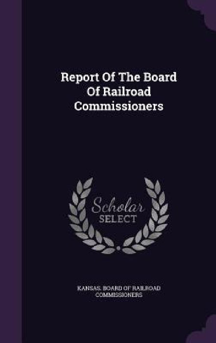 Report Of The Board Of Railroad Commissioners by Kansas Board of Railroad Commissioners