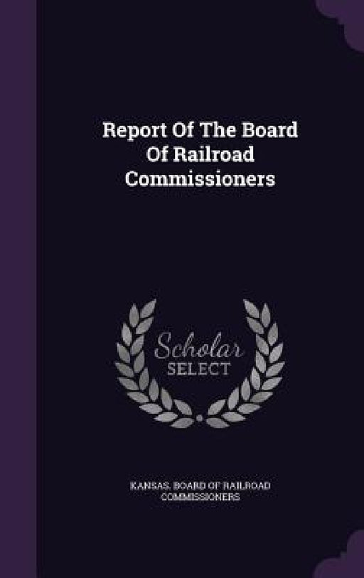 Report Of The Board Of Railroad Commissioners by Kansas Board of Railroad Commissioners